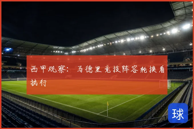 西甲观察:马德里竞技阵容轮换看执行