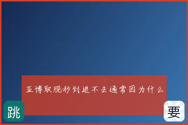 亚博取现秒到进不去通常因为什么