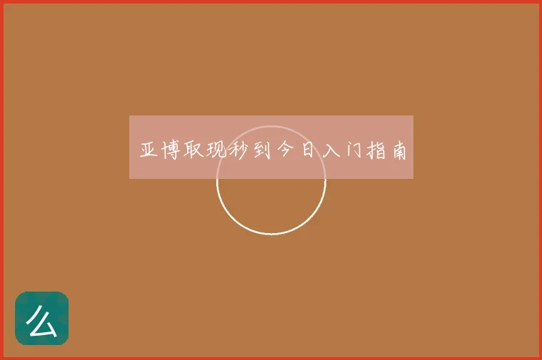 亚博取现秒到今日入门指南