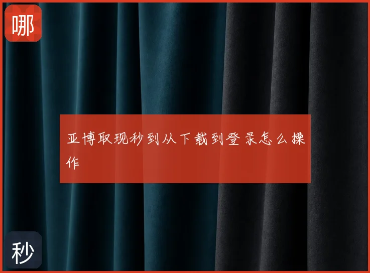 亚博取现秒到从下载到登录怎么操作