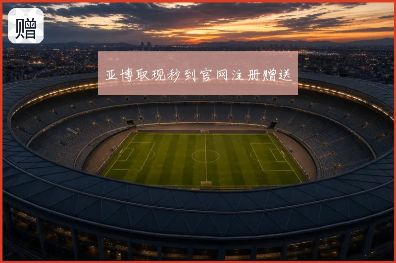 亚博取现秒到官网注册赠送